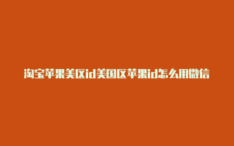 淘宝苹果美区id美国区苹果id怎么用微信支付