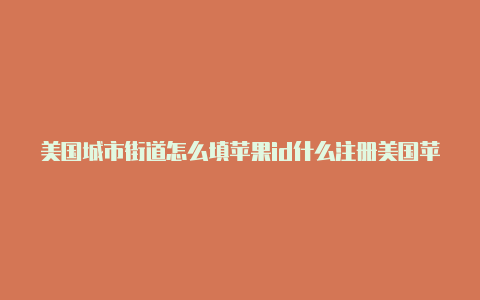 美国城市街道怎么填苹果id什么注册美国苹果id