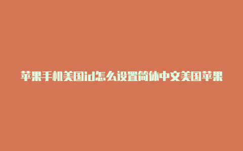 苹果手机美国id怎么设置简体中文美国苹果id有效的电话号