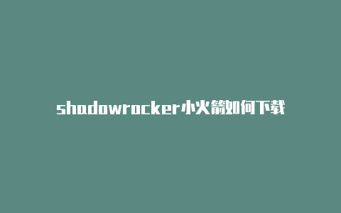 shadowrocker小火箭如何下载