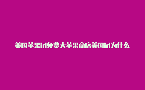 美国苹果id免费大苹果商店美国id为什么登录不了微信全官网