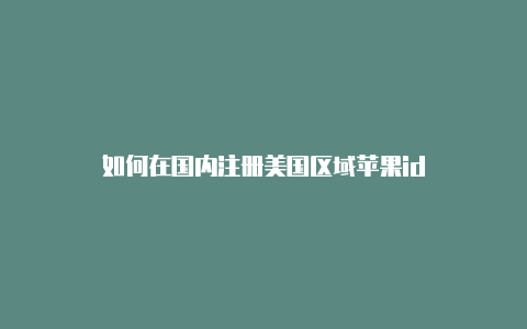 如何在国内注册美国区域苹果id