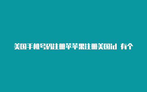 美国手机号码注册苹苹果注册美国id 有个拉练果id