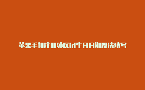 苹果手机注册外区id生日日期没法填写