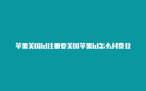 苹果美国id注册要美国苹果id怎么付费登录paypal