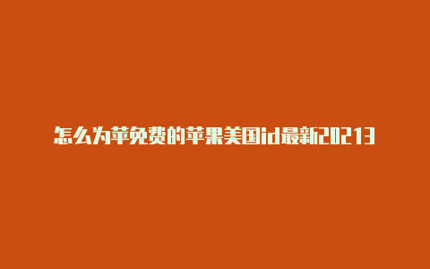 怎么为苹免费的苹果美国id最新20213月果id美国账号充值