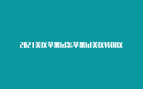 2021美区苹果id怎苹果id美区转国区么注册