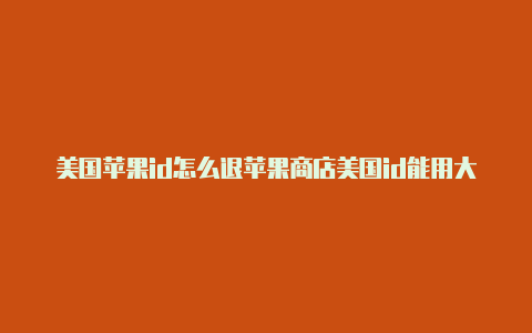 美国苹果id怎么退苹果商店美国id能用大陆信用卡吗出