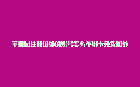 苹果id注册国外的账号怎么不绑卡免费国外苹果id和密码