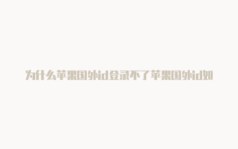 为什么苹果国外id登录不了苹果国外id如何充值游戏