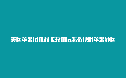 美区苹果id礼品卡充值后怎么使用苹果外区id停用怎么解决