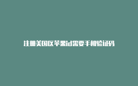 注册美国区苹果id需要手机验证码