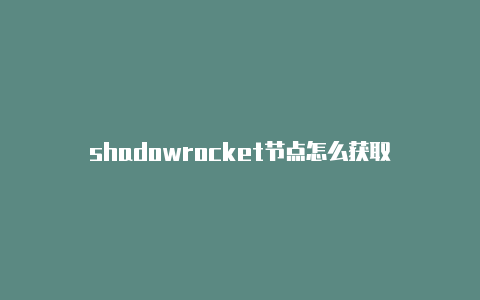 shadowrocket节点怎么获取