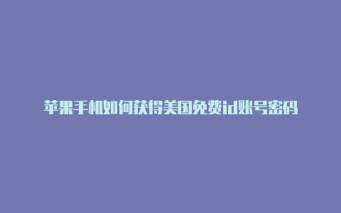 苹果手机如何获得美国免费id账号密码