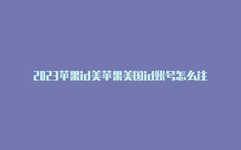 2023苹果id美苹果美国id账号怎么注册教程国