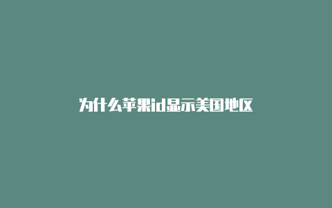 为什么苹果id显示美国地区