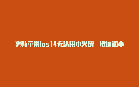 更新苹果ios14无法用小火箭一键加速小火箭ios