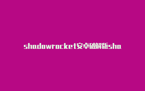 shadowrocket安卓破解版shadowrocket有啥用