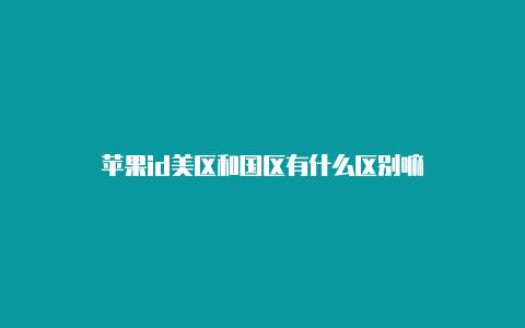 苹果id美区和国区有什么区别嘛