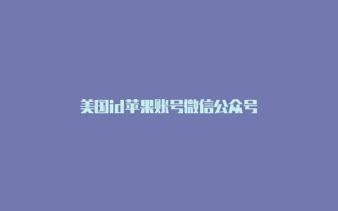 美国id苹果账号微信公众号