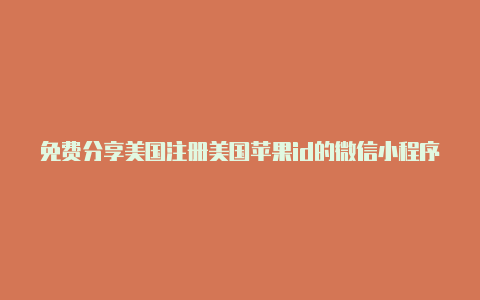 免费分享美国注册美国苹果id的微信小程序区苹果id