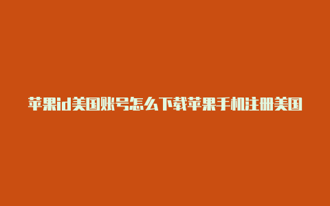 苹果id美国账号怎么下载苹果手机注册美国id详细教程