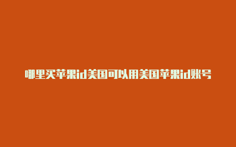 哪里买苹果id美国可以用美国苹果id账号最新2022十二月