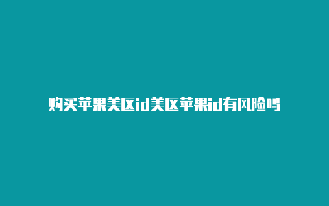 购买苹果美区id美区苹果id有风险吗