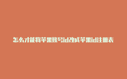 怎么才能将苹果账号id改成苹果id注册表格美国美国