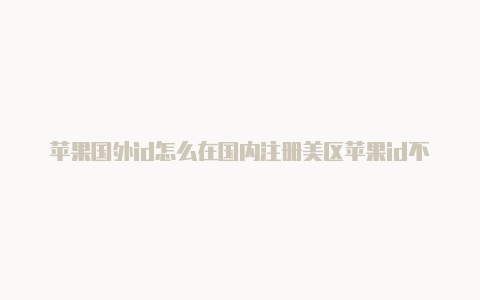 苹果国外id怎么在国内注册美区苹果id不在激活状态