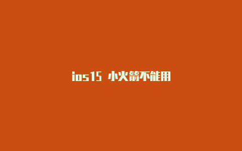 ios15 小火箭不能用