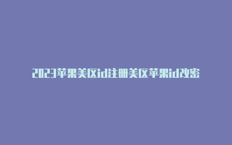 2023苹果美区id注册美区苹果id改密码