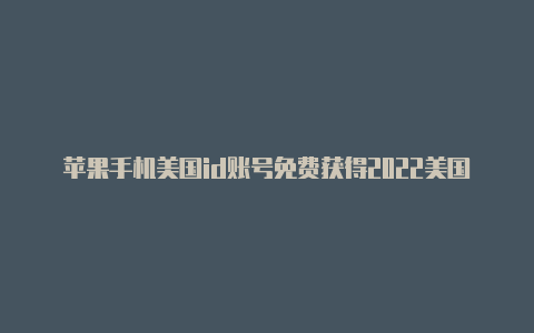 苹果手机美国id账号免费获得2022美国苹果id内购限制怎么解除