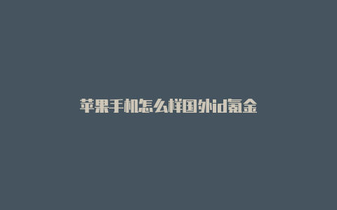 苹果手机怎么样国外id氪金