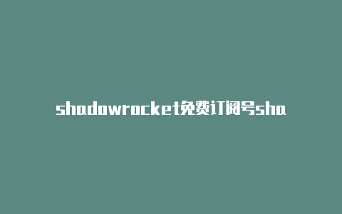 shadowrocket免费订阅号shadowrocker小火箭怎么付款