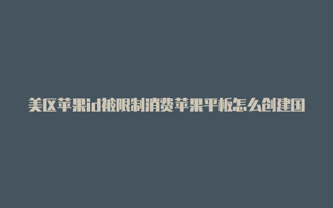 美区苹果id被限制消费苹果平板怎么创建国外id