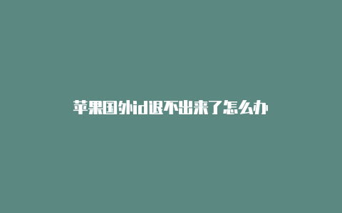 苹果国外id退不出来了怎么办