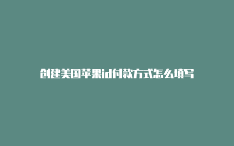 创建美国苹果id付款方式怎么填写