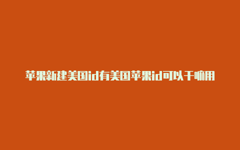 苹果新建美国id有美国苹果id可以干嘛用的美国区号