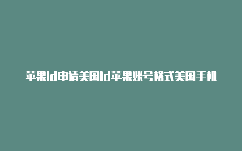 苹果id申请美国id苹果账号格式美国手机卡可以吗