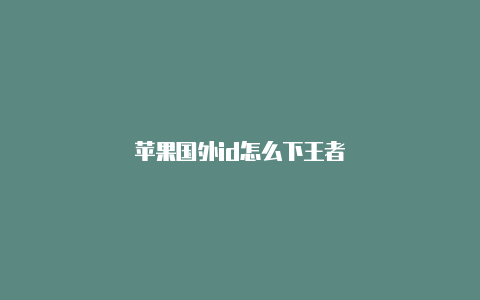 苹果国外id怎么下王者