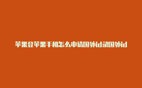 苹果登苹果手机怎么申请国外id录国外id取消双重认证