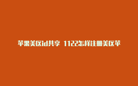 苹果美区id共享 1122怎样注册美区苹果id