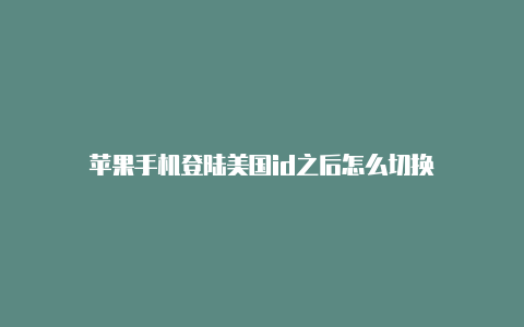 苹果手机登陆美国id之后怎么切换