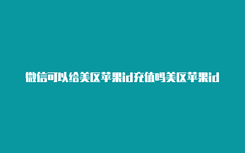 微信可以给美区苹果id充值吗美区苹果id怎么绑定paypal