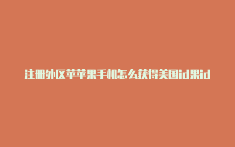 注册外区苹苹果手机怎么获得美国id果id地址信息