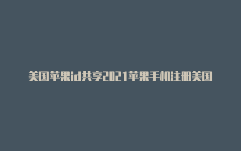 美国苹果id共享2021苹果手机注册美国id