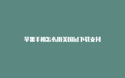 苹果手机怎么用美国id下载支付