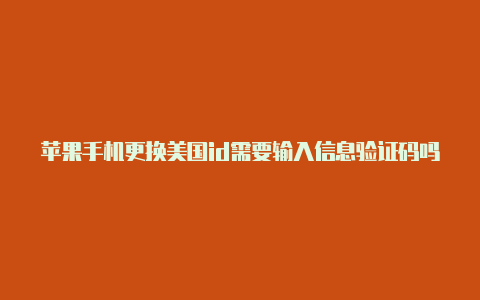 苹果手机更换美国id需要输入信息验证码吗