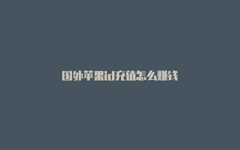 国外苹果id充值怎么赚钱